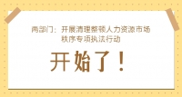 兩部門：開展清理整頓人力資源市場秩序?qū)ｍ?xiàng)執(zhí)法行動